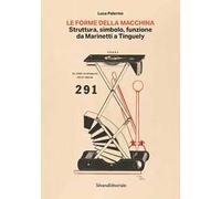 La forma della macchina. Struttura, simbolo, funzione da Marinetti a Tinguely