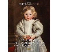 La forma della meraviglia. Capolavori a Genova (1600-1750). Progetto Superbarocco. Ediz. illustrata