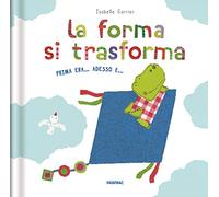 La forma si trasforma. Prima era... Adesso è.... Ediz. a colori