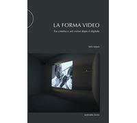 La forma video. Tra cinema e arti visive dopo il digitale - Adami Milo