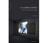 La forma video. Tra cinema e arti visive dopo il digitale - Adami Milo