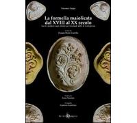 La formella maiolicata dal XVIII al XX secolo. Sacro e profano negli stampi per mostarde dolci di Caltagirone. Ediz. illustrata