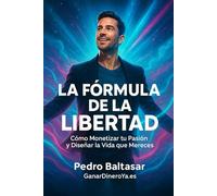 La Fórmula de la Libertad: Cómo Monetizar tu Pasión y Diseñar la Vida que Mereces