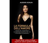 LA FORMULA DELL'AMORE: Tutti i segreti per conquistare o riconquistare la donna che ami e accendere la passione