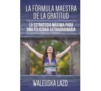La fórmula maestra de la gratitud: La estrategia máxima para una felicidad extraordinaria
