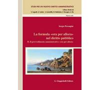 La formula «Ora per allora» nel diritto pubblico. Vol. 2: Il provvedimento amministrativo «Ora per allora»