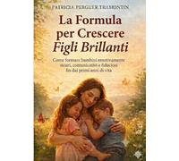 La Formula per Crescere Bambini Brillanti: Come formare bambini emotivamente sicuri, comunicativi e fiduciose fin dai primi anni di vita.