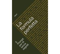 La formula perfetta: Il Prompt per IA senza segreti