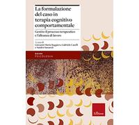 La formulazione del caso in terapia cognitivo comportamentale. Gestire il processo terapeutico e l’alleanza di lavoro