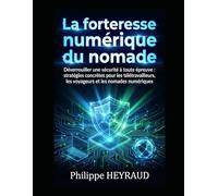 La forteresse numérique du nomade: Déverrouiller une sécurité à toute épreuve : stratégies concrètes pour les télétravailleurs, les voyageurs et les nomades numériques