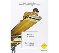 La fortuna non esiste. Storie di uomini e donne che hanno avuto il coraggio di rialzarsi