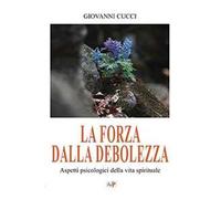 La forza dalla debolezza. Aspetti psicologici della vita spirituale. Nuova ediz.