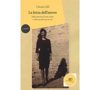 La forza dell’amore. Nella memoria di mia madre e della sua lotta per la vita