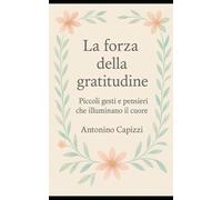 La forza della gratitudine: Piccoli gesti e pensieri che illuminano il cuore