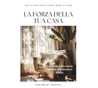 La forza della tua casa: Come trasformare i tuoi ambienti in una fonte di benessere, equilibrio e felicità quotidiana