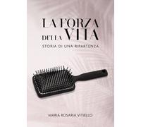 La forza della vita. Storia di una ripartenza - Vitiello Maria Rosaria