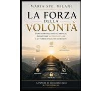 La Forza della Volontà: Come controllare gli impulsi, sviluppare autodisciplina e ottenere risultati concreti
