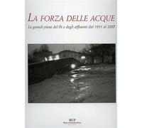 Conti,G. - La forza delle acque. Le grandi piene del Po e degli affluenti dal 19