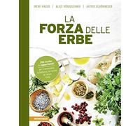 La forza delle erbe. 350 ricette e suggerimenti per il benessere, la bellezza, la cucina, la casa e l'orto