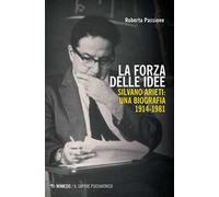 La forza delle idee. Silvano Arieti: una biografia (1914-1981)