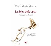 La forza delle virtù. Per dare il meglio di sé - Martini Carlo Maria