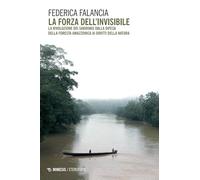 La forza dell'invisibile. La rivoluzione dei sarayaku dalla difesa della foresta amazzonica ai diritti della natura
