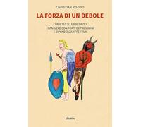La forza di un debole. Come tutto ebbe inizio… Convivere con forti depressioni e dipendenza affettiva