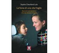 La forza di una vita fragile. Storia di una bambina che non doveva nascere
