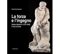 La forza e l'ingegno. Stefano Maderno (1576-1636). Il mito di Ercole. Ediz. illustrata