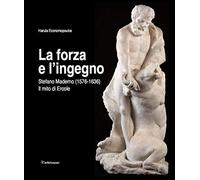 La forza e l'ingegno. Stefano Maderno (1576-1636). Il mito di Ercole. Ediz. illustrata