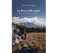 La forza nelle mani. Tratti di memoria nella storia d'Abruzzo - Di Bernard...