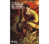 La fragilità del potere. L'uomo, la vita, la morte - Montanari Bruno