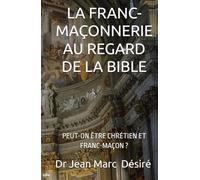 LA FRANC-MAÇONNERIE AU REGARD DE LA BIBLE: PEUT-ON ÊTRE CHRÉTIEN ET FRANC-MAÇON ?