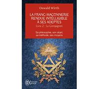 La franc-maçonnerie rendue intelligible à ses adeptes: Sa philosophie, son objet, sa méthode, ses moyens. Livre 2 : Le compagnon