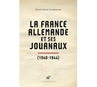 La France Allemande Et Ses Journaux, 1940-1944: Scènes et coulisses de la Collaboration 1940-1944