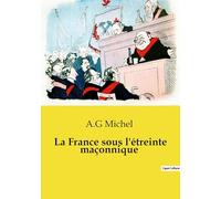 La France sous l'étreinte maçonnique: Une exploration de l'influence et des doctrines de la franc-maçonnerie en France: 1