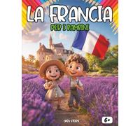 La Francia per i bambini: Un viaggio magico tra castelli, leggende e avventure: Esplora Parigi, le Alpi, i campi di lavanda e i segreti della storia - ... - Guida educativa per giovani esploratori