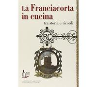 La Franciacorta in cucina. Tra storia e ricordi