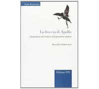 La freccia di Apollo. Semiotica ed erotica nel pensiero antico