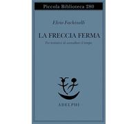 Libri Elvio Fachinelli - La Freccia Ferma. Tre Tentativi Di Annullare Il Tempo