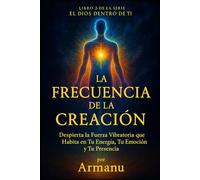 La Frecuencia de la Creación: Despierta la Fuerza Vibratoria que Habita en Tu Energía, Tu Emoción y Tu Presencia