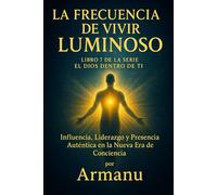 La Frecuencia de Vivir Luminoso: Influencia, Liderazgo y Presencia Auténtica en la Nueva Era de Conciencia