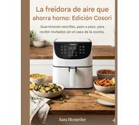 La freidora de aire que ahorra horno: Edición Cosori: Guarniciones sencillas, paso a paso, para recibir invitados sin el caos de la cocina.