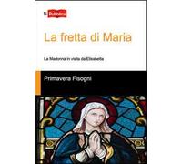 La fretta di Maria. La Madonna in visita da Elisabetta