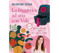La friggitrice ad aria con Vale. Ricette semplici e rapide per ogni occasione