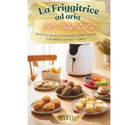 La Friggitrice ad aria per bambini: Ricette veloci e consigli pratici per cucinare in poco tempo