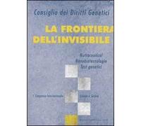 La frontiera dell'invisibile. Nutraceutical, nanobiotecnologie, test genetici. 1° Congresso internazionale. Scienza e società