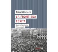 La frontiera ferita. Guerre, fascismo, foibe, esodo