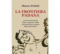 Libri Poletti Mauro - La Frontiera Padana. L'Avvincente Storia Della Conquista E