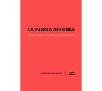 LA FUERZA INVISIBLE: DISCIPLINA PARA EL CUERPO Y LA MENTE ACTIVA